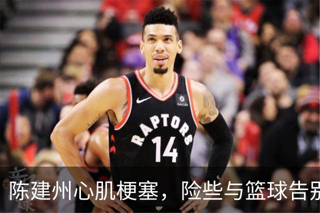 陈建州心肌梗塞，险些与篮球告别！